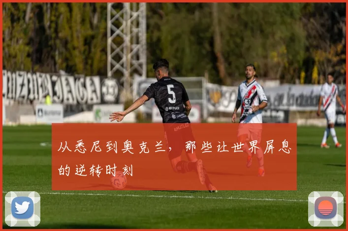 从悉尼到奥克兰,那些让世界屏息的逆转时刻