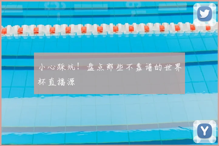 小心踩坑！盘点那些不靠谱的世界杯直播源