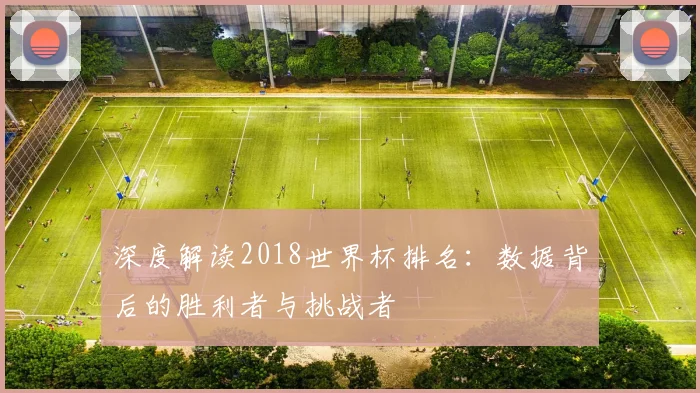 深度解读2018世界杯排名：数据背后的胜利者与挑战者
