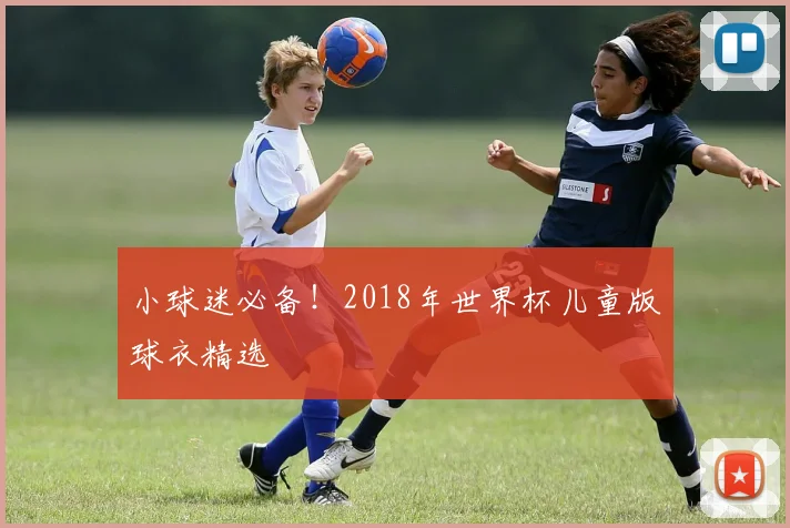 小球迷必备!2018年世界杯儿童版球衣精选