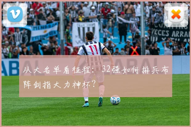 从大名单看征程：32强如何排兵布阵剑指大力神杯？