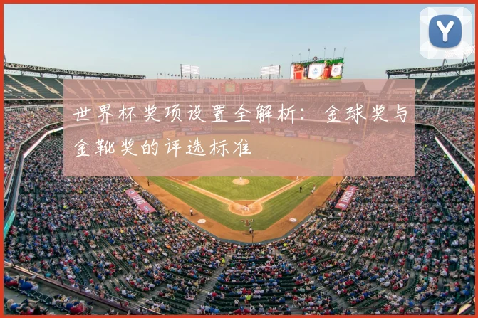 世界杯奖项设置全解析:金球奖与金靴奖的评选标准