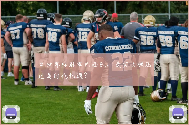 年世界杯冠军巴西队，是实力碾压还是时代机遇？