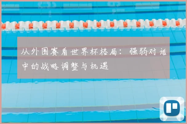 从外围赛看世界杯格局：强弱对话中的战略调整与机遇