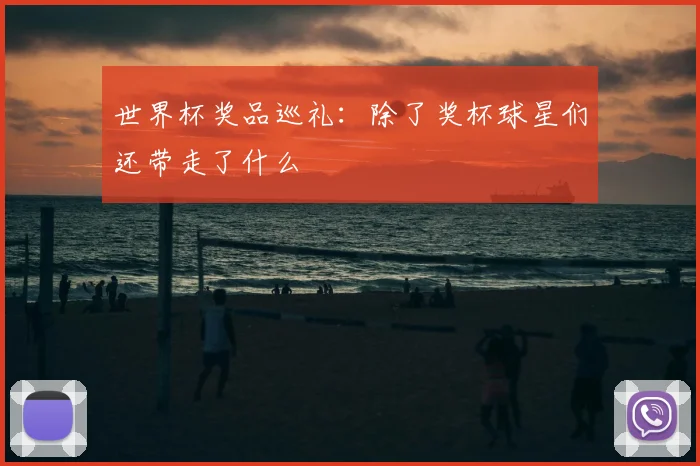 世界杯奖品巡礼：除了奖杯球星们还带走了什么