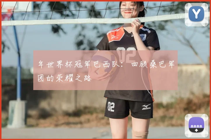 年世界杯冠军巴西队：回顾桑巴军团的荣耀之路