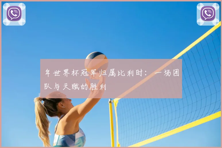 年世界杯冠军归属比利时：一场团队与天赋的胜利