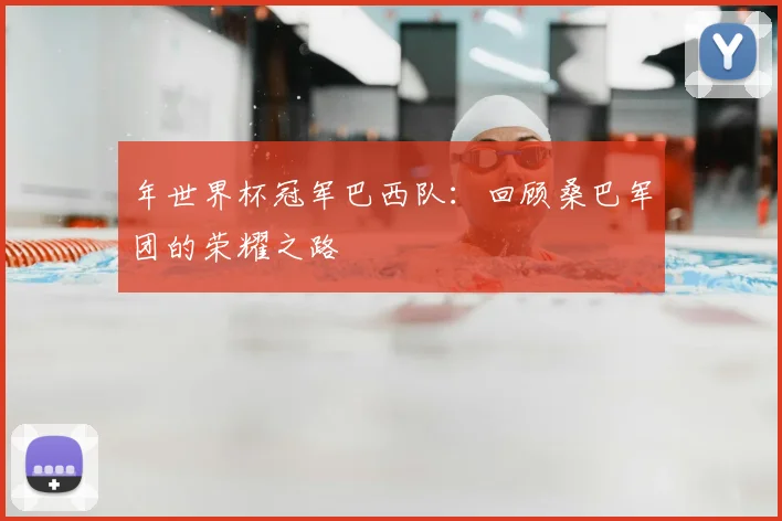 年世界杯冠军巴西队：回顾桑巴军团的荣耀之路