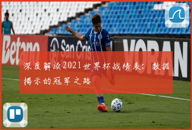 深度解读2021世界杯战绩表：数据揭示的冠军之路