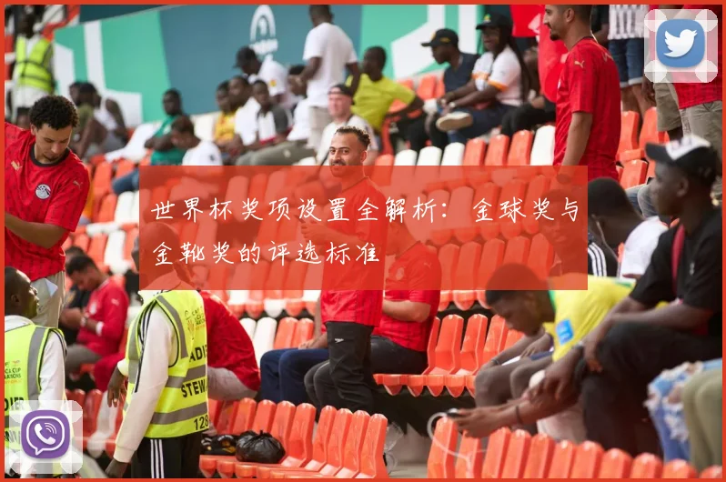 世界杯奖项设置全解析：金球奖与金靴奖的评选标准