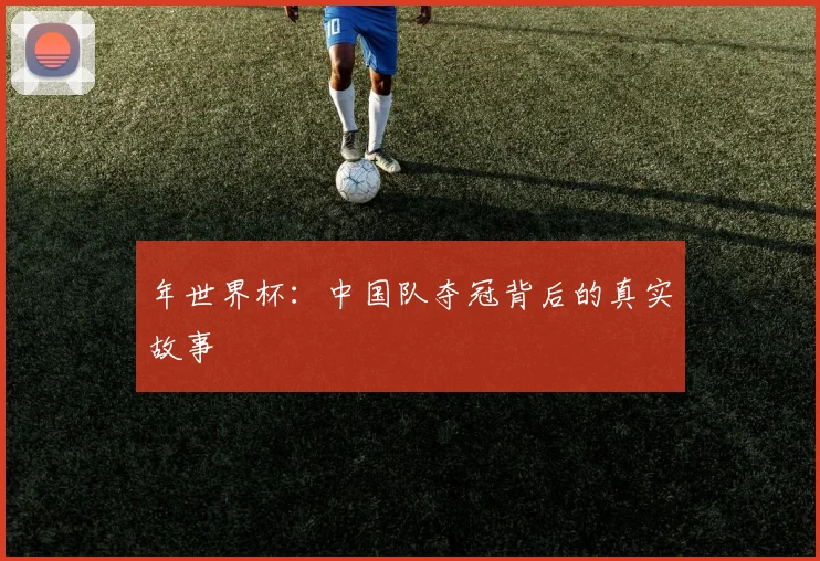 年世界杯:中国队夺冠背后的真实故事