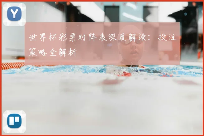 世界杯彩票对阵表深度解读:投注策略全解析