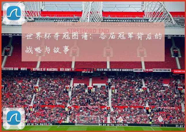 世界杯夺冠图谱：各届冠军背后的战略与故事