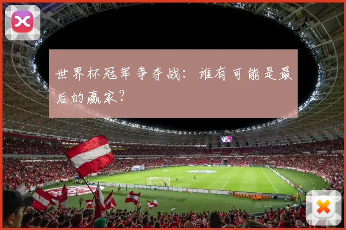 世界杯冠军争夺战：谁有可能是最后的赢家？
