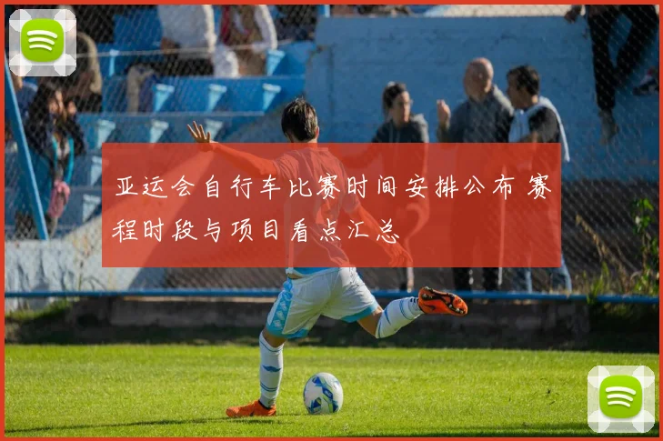 亚运会自行车比赛时间安排公布 赛程时段与项目看点汇总