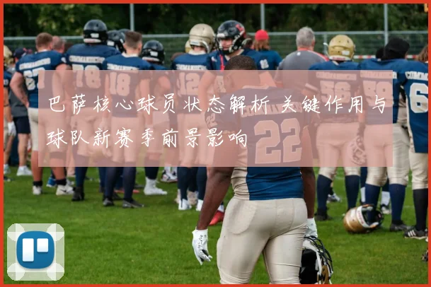 巴萨核心球员状态解析 关键作用与球队新赛季前景影响