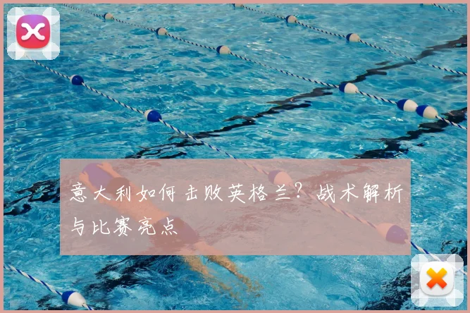 意大利如何击败英格兰?战术解析与比赛亮点