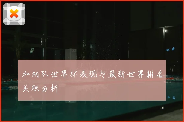 加纳队世界杯表现与最新世界排名关联分析