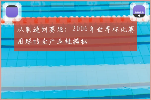 从制造到赛场：2006年世界杯比赛用球的全产业链揭秘