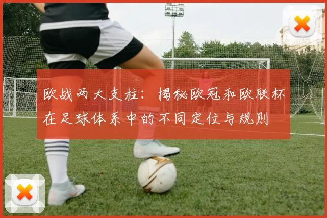 欧战两大支柱：揭秘欧冠和欧联杯在足球体系中的不同定位与规则