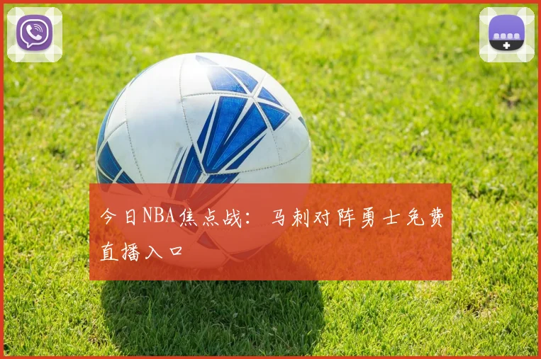 今日NBA焦点战：马刺对阵勇士免费直播入口