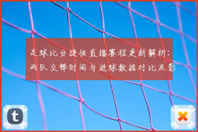 足球比分捷快直播赛程更新解析：两队交锋时间与进球数据对比及影响