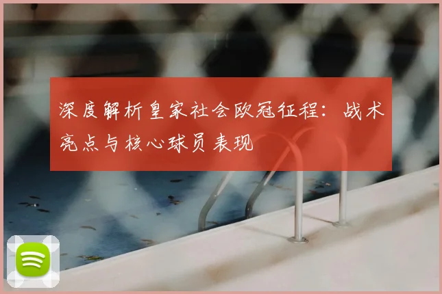 深度解析皇家社会欧冠征程:战术亮点与核心球员表现