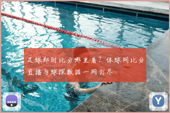 足球即时比分哪里看？体球网比分直播与球探数据一网打尽