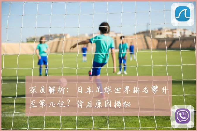 深度解析:日本足球世界排名攀升至第几位?背后原因揭秘