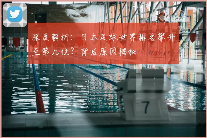 深度解析:日本足球世界排名攀升至第几位?背后原因揭秘