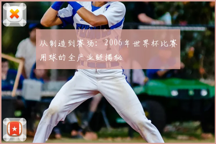 从制造到赛场：2006年世界杯比赛用球的全产业链揭秘