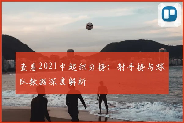 查看2021中超积分榜:射手榜与球队数据深度解析